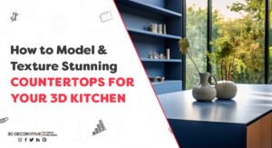 How to Model and Texture Stunning Countertops for Your 3D Kitchen- 3D Decorative