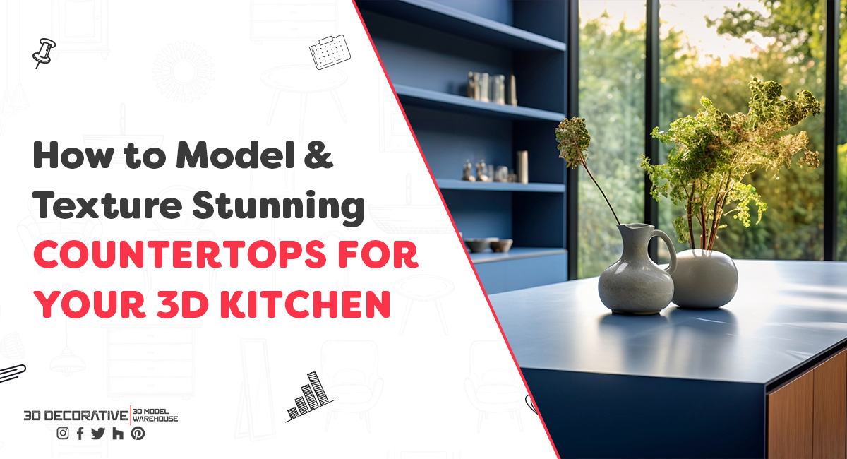 How to Model and Texture Stunning Countertops for Your 3D Kitchen- 3D Decorative